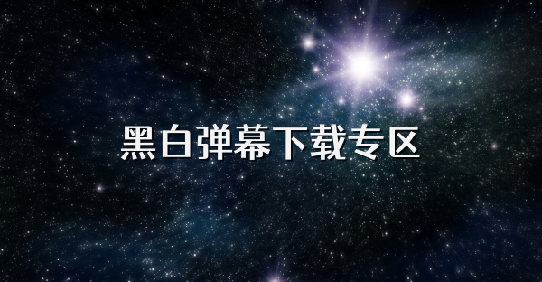 黑白弹幕下载专区